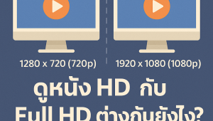 ดูหนัง HD กับ Full HD ต่างกันยังไง? เลือกแบบไหนดีที่สุด
